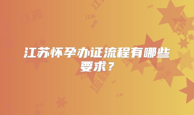 江苏怀孕办证流程有哪些要求？