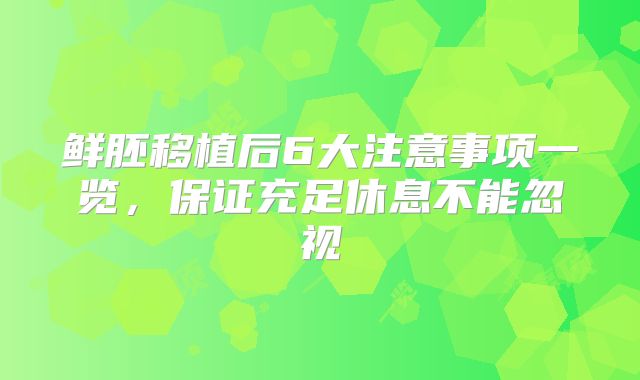 鲜胚移植后6大注意事项一览,保证充足休息不能忽视