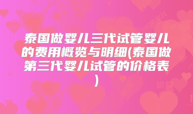 泰国做婴儿三代试管婴儿的费用概览与明细(泰国做第三代婴儿试管的价格表)