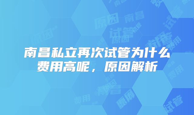 南昌私立再次试管为什么费用高呢，原因解析