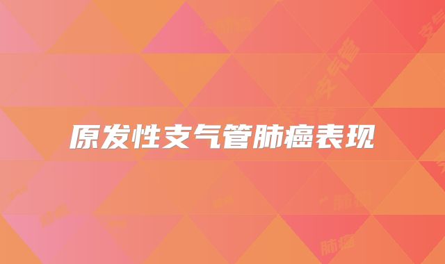 原发性支气管肺癌表现