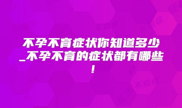 不孕不育症状你知道多少_不孕不育的症状都有哪些!