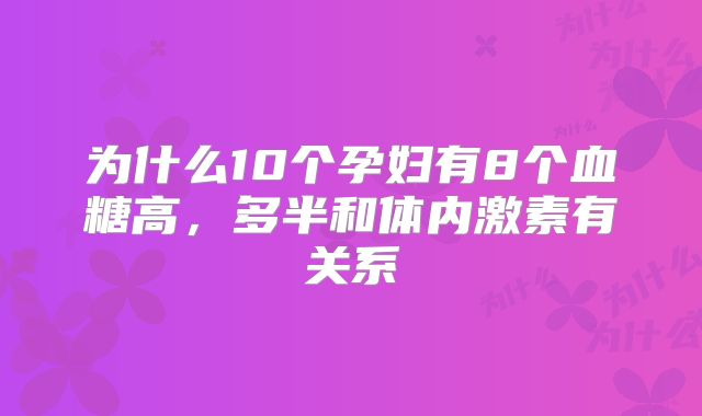 为什么10个孕妇有8个血糖高，多半和体内激素有关系