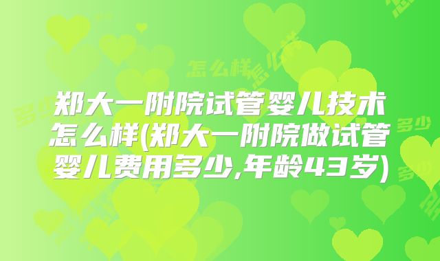 郑大一附院试管婴儿技术怎么样(郑大一附院做试管婴儿费用多少,年龄43岁)