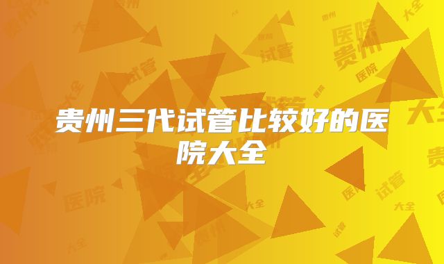 贵州三代试管比较好的医院大全