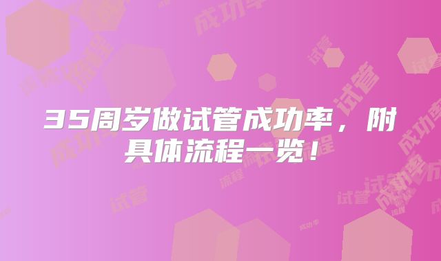 35周岁做试管成功率,附具体流程一览!