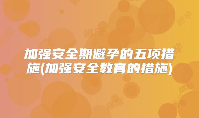 加强安全期避孕的五项措施(加强安全教育的措施)