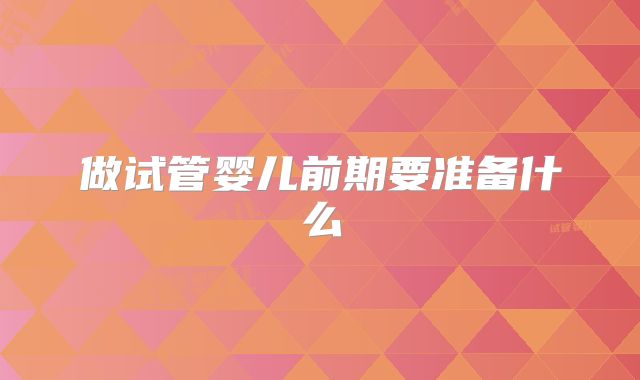 做试管婴儿前期要准备什么