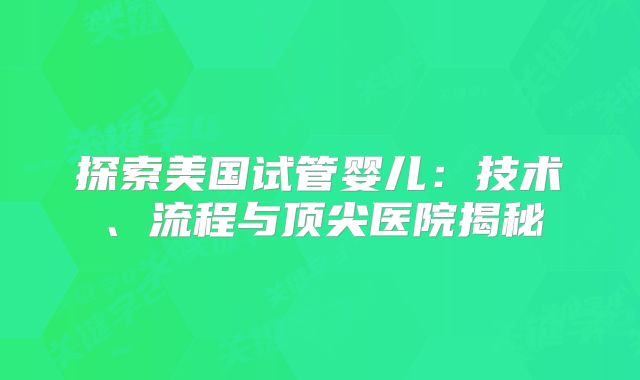 探索美国试管婴儿：技术、流程与顶尖医院揭秘