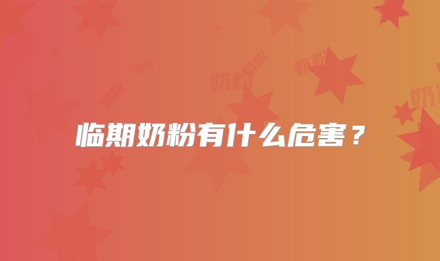 临期奶粉有什么危害？