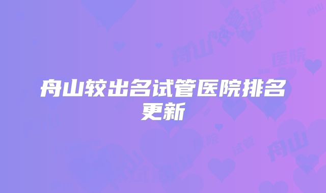 舟山较出名试管医院排名更新