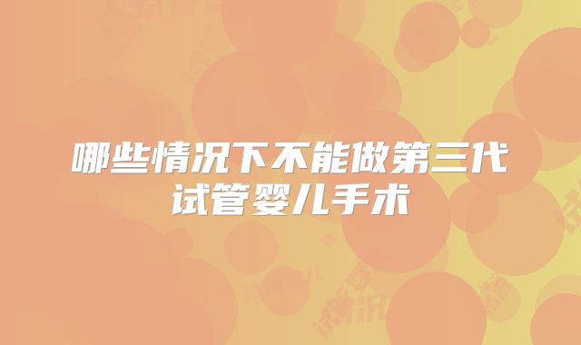 哪些情况下不能做第三代试管婴儿手术