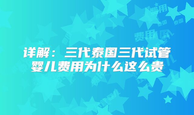 详解：三代泰国三代试管婴儿费用为什么这么贵