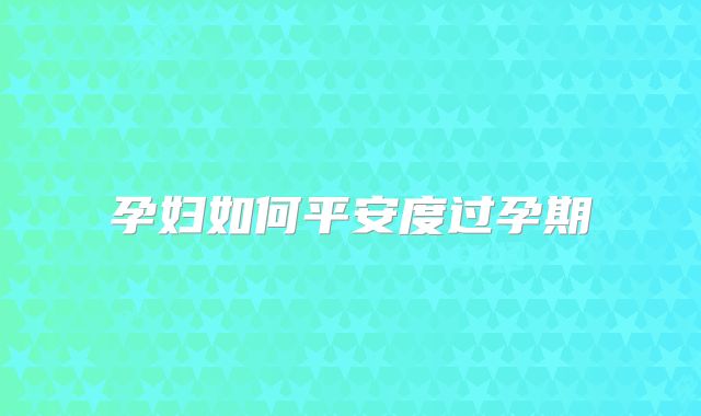孕妇如何平安度过孕期