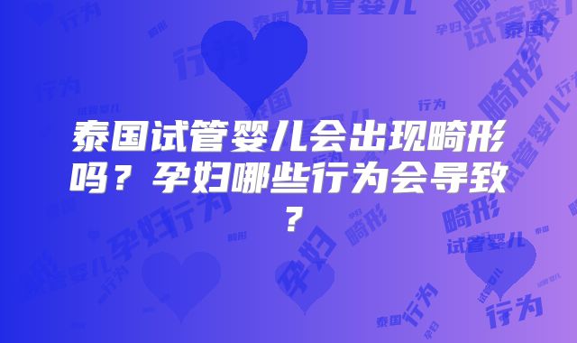 泰国试管婴儿会出现畸形吗?孕妇哪些行为会导致?