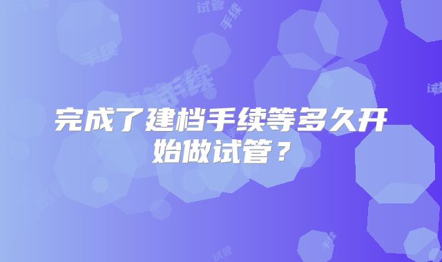 完成了建档手续等多久开始做试管？