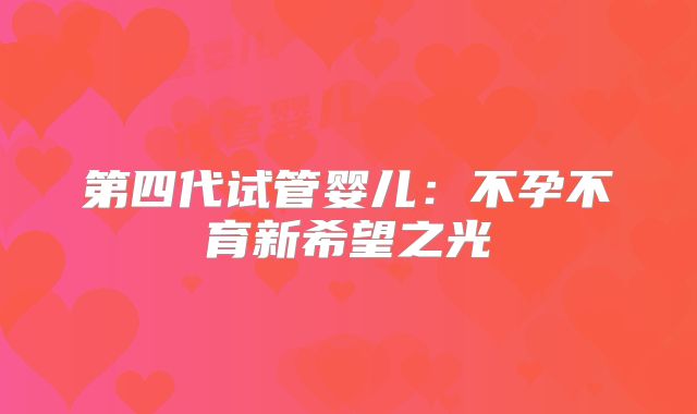 第四代试管婴儿：不孕不育新希望之光