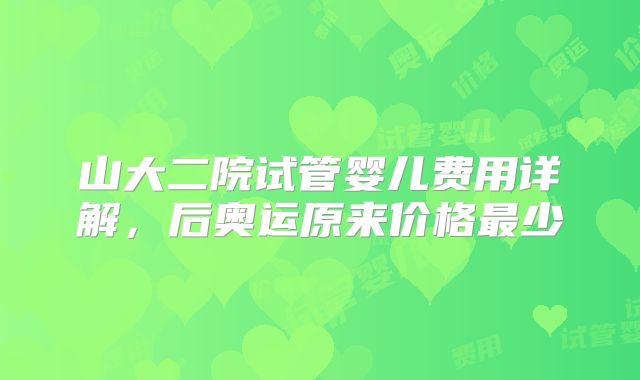 山大二院试管婴儿费用详解,后奥运原来价格最少