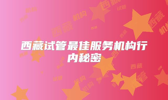 西藏试管最佳服务机构行内秘密