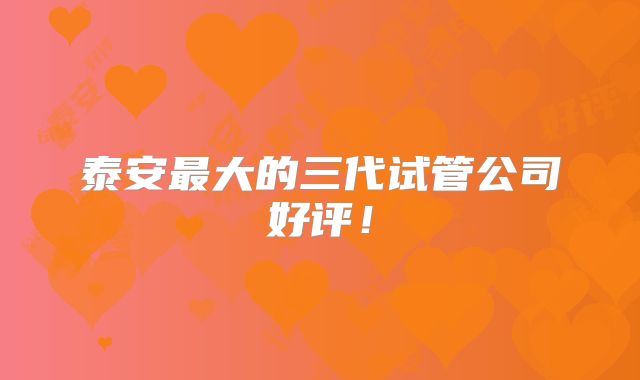 泰安最大的三代试管公司好评！