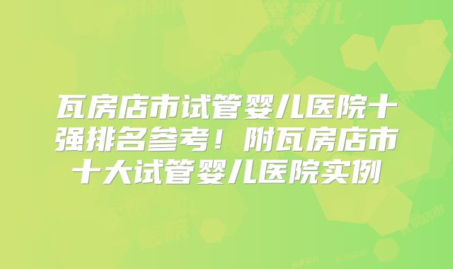 瓦房店市试管婴儿医院十强排名参考！附瓦房店市十大试管婴儿医院实例