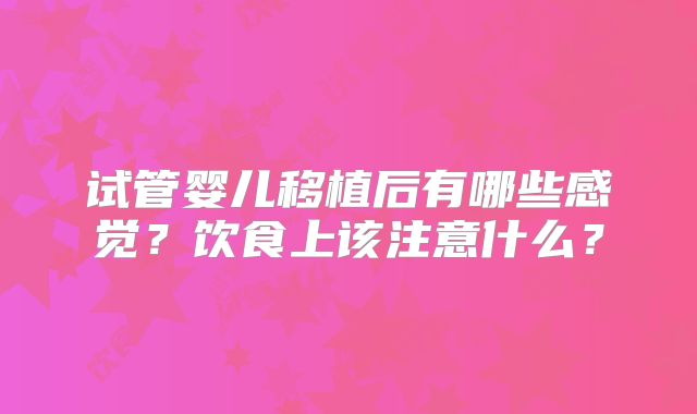 试管婴儿移植后有哪些感觉？饮食上该注意什么？