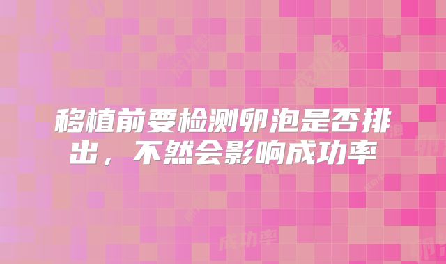移植前要检测卵泡是否排出,不然会影响成功率