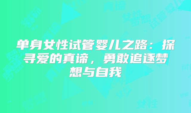 单身女性试管婴儿之路：探寻爱的真谛，勇敢追逐梦想与自我