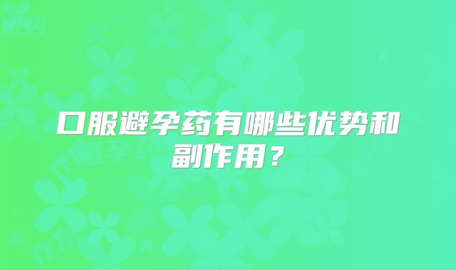 口服避孕药有哪些优势和副作用?