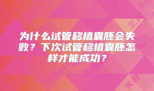 为什么试管移植囊胚会失败？下次试管移植囊胚怎样才能成功？