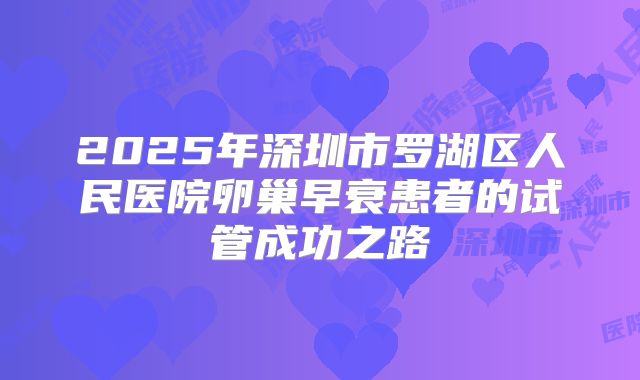 2025年深圳市罗湖区人民医院卵巢早衰患者的试管成功之路
