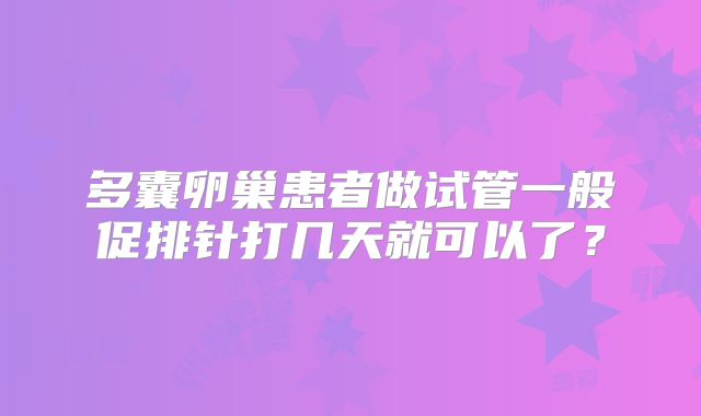 多囊卵巢患者做试管一般促排针打几天就可以了？
