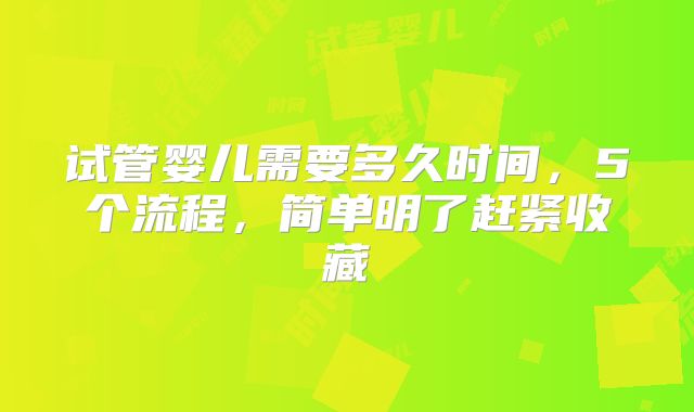 试管婴儿需要多久时间，5个流程，简单明了赶紧收藏