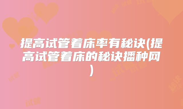 提高试管着床率有秘诀(提高试管着床的秘诀播种网)
