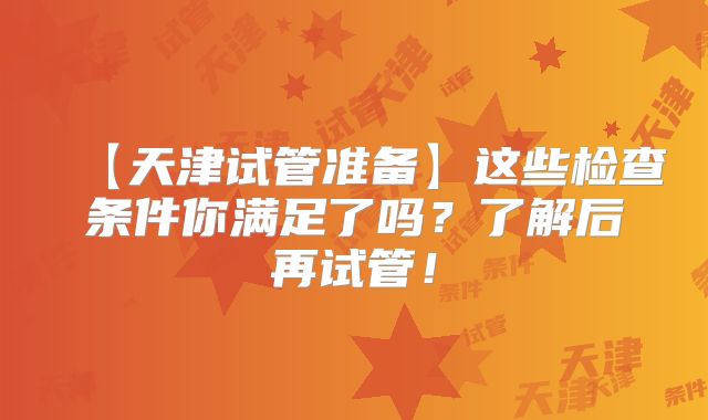 【天津试管准备】这些检查条件你满足了吗?了解后再试管!