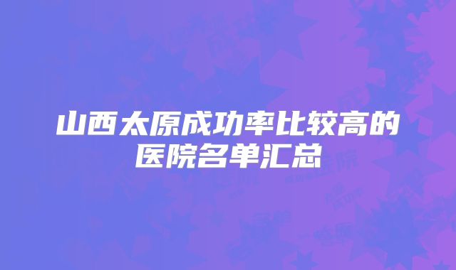 山西太原成功率比较高的医院名单汇总