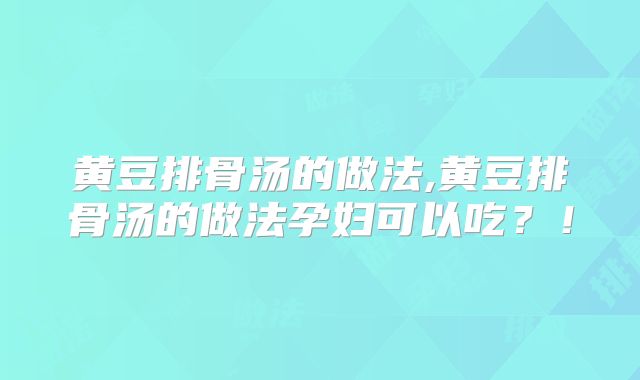 黄豆排骨汤的做法,黄豆排骨汤的做法孕妇可以吃？！