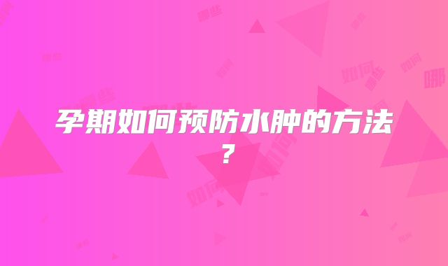 孕期如何预防水肿的方法?