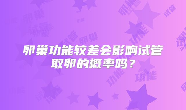 卵巢功能较差会影响试管取卵的概率吗？