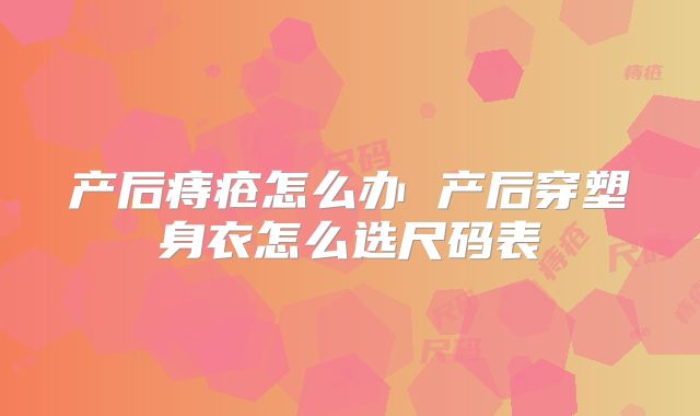 产后痔疮怎么办 产后穿塑身衣怎么选尺码表