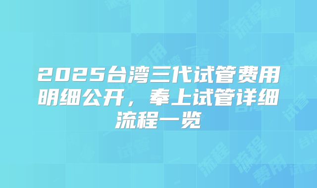 2025台湾三代试管费用明细公开，奉上试管详细流程一览