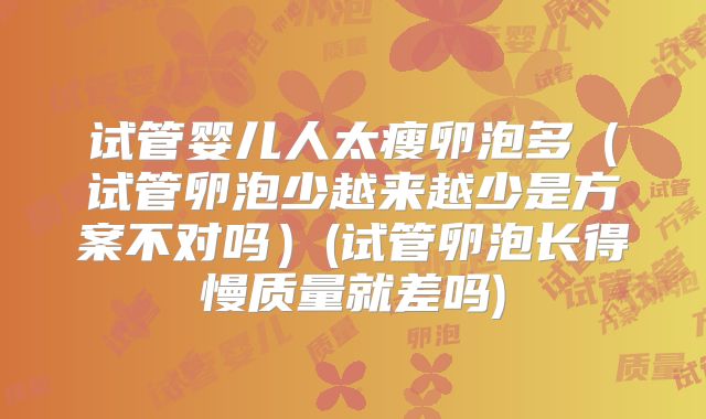 试管婴儿人太瘦卵泡多（试管卵泡少越来越少是方案不对吗）(试管卵泡长得慢质量就差吗)