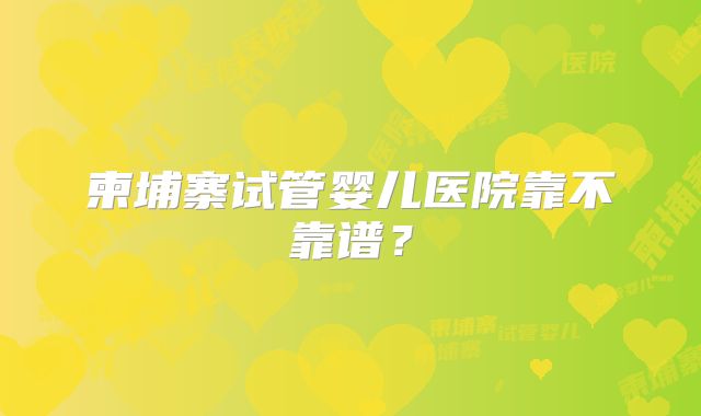 柬埔寨试管婴儿医院靠不靠谱？