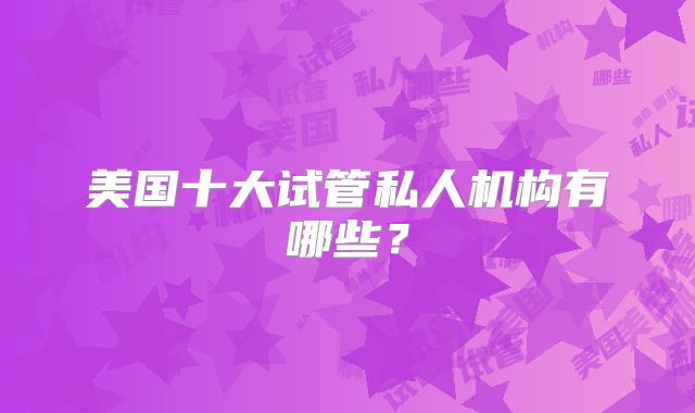 美国十大试管私人机构有哪些?