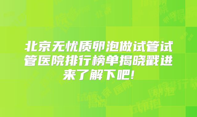 北京无忧质卵泡做试管试管医院排行榜单揭晓戳进来了解下吧!