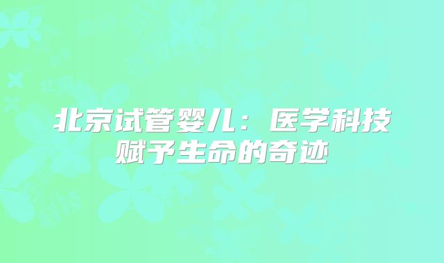 北京试管婴儿：医学科技赋予生命的奇迹