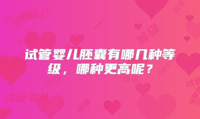 试管婴儿胚囊有哪几种等级，哪种更高呢？