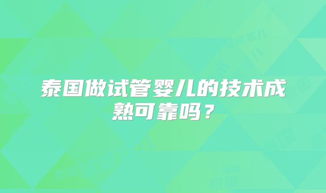 泰国做试管婴儿的技术成熟可靠吗？