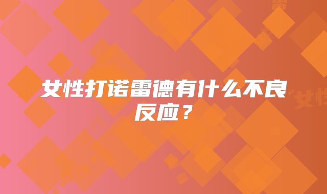 女性打诺雷德有什么不良反应？