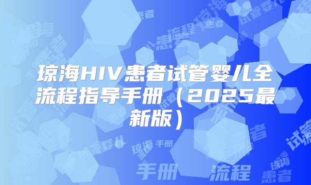 琼海HIV患者试管婴儿全流程指导手册（2025最新版）